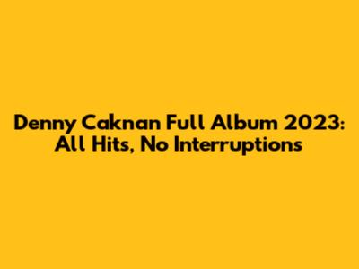 Denny Caknan Full Album 2023: All Hits, No Interruptions