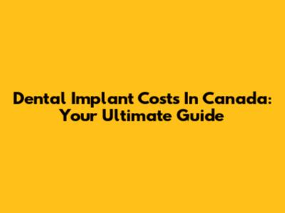 Dental Implant Costs In Canada: Your Ultimate Guide