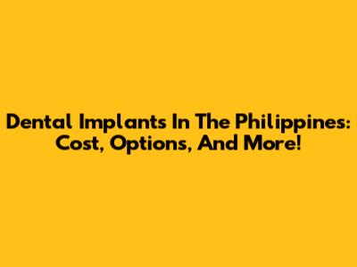 Dental Implants In The Philippines: Cost, Options, And More!