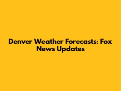 Denver Weather Forecasts: Fox News Updates