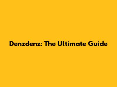 Denzdenz: The Ultimate Guide