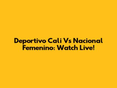 Deportivo Cali Vs Nacional Femenino: Watch Live!
