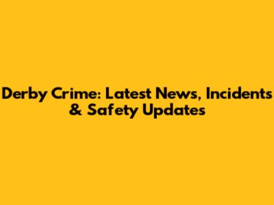 Derby Crime: Latest News, Incidents & Safety Updates