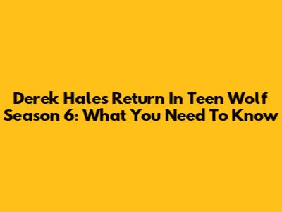Derek Hale's Return In Teen Wolf Season 6: What You Need To Know