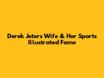 Derek Jeter's Wife & Her Sports Illustrated Fame