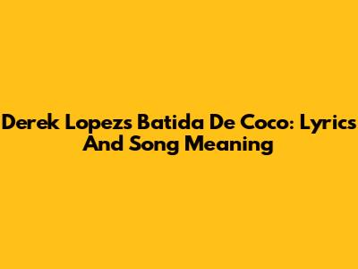 Derek Lopez's Batida De Coco: Lyrics And Song Meaning