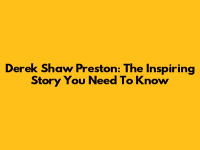 Derek Shaw Preston: The Inspiring Story You Need To Know