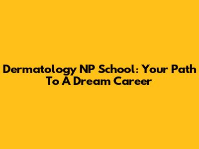 Dermatology NP School: Your Path To A Dream Career