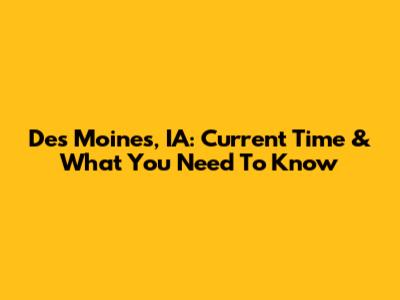 Des Moines, IA: Current Time & What You Need To Know
