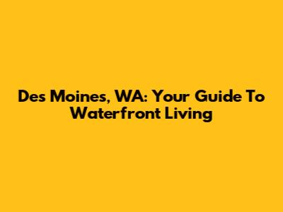 Des Moines, WA: Your Guide To Waterfront Living