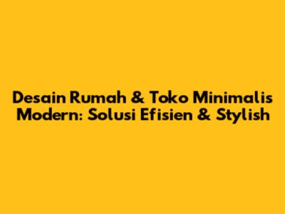 Desain Rumah & Toko Minimalis Modern: Solusi Efisien & Stylish