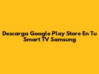 Descarga Google Play Store En Tu Smart TV Samsung