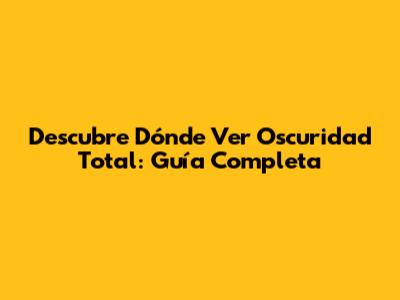 Descubre Dónde Ver 'Oscuridad Total': Guía Completa