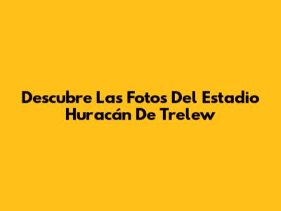 Descubre Las Fotos Del Estadio Huracán De Trelew