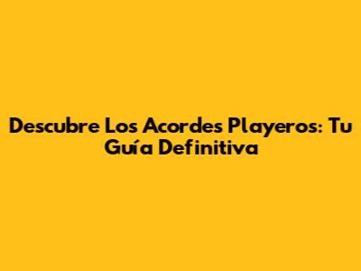 Descubre Los Acordes Playeros: Tu Guía Definitiva