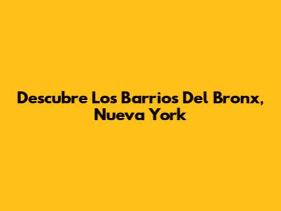 Descubre Los Barrios Del Bronx, Nueva York