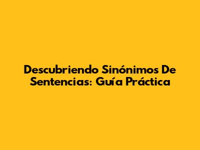 Descubriendo Sinónimos De Sentencias: Guía Práctica