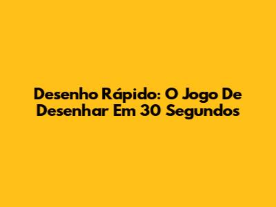 Desenho Rápido: O Jogo De Desenhar Em 30 Segundos