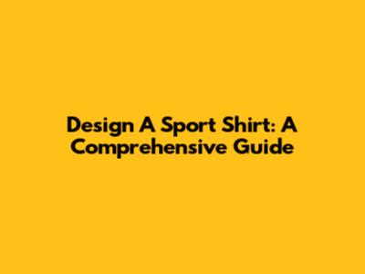 Design A Sport Shirt: A Comprehensive Guide