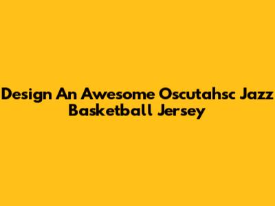 Design An Awesome Oscutahsc Jazz Basketball Jersey