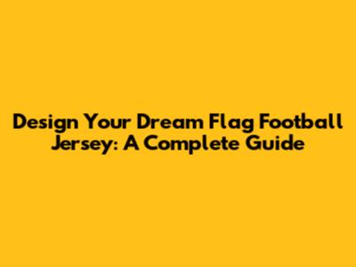 Design Your Dream Flag Football Jersey: A Complete Guide