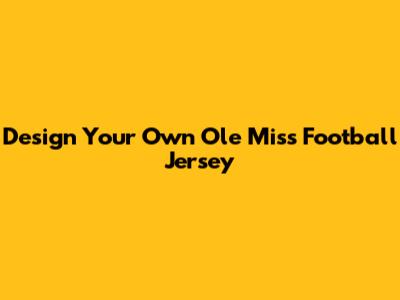 Design Your Own Ole Miss Football Jersey