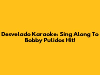 Desvelado Karaoke: Sing Along To Bobby Pulido's Hit!