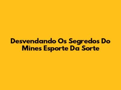 Desvendando Os Segredos Do Mines Esporte Da Sorte