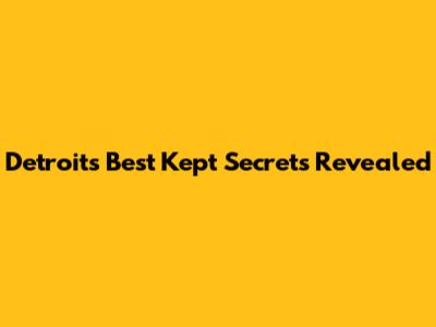 Detroit's Best Kept Secrets Revealed
