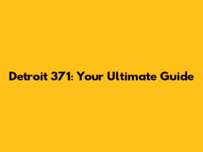 Detroit 371: Your Ultimate Guide