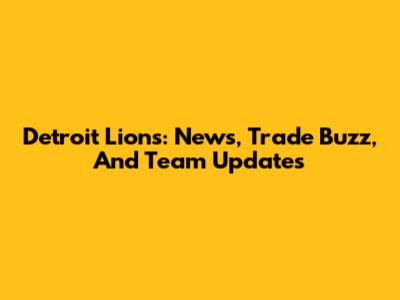 Detroit Lions: News, Trade Buzz, And Team Updates