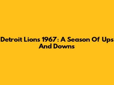 Detroit Lions 1967: A Season Of Ups And Downs