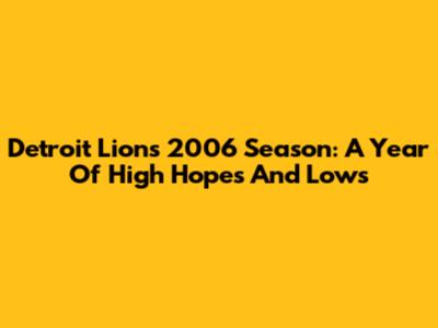Detroit Lions 2006 Season: A Year Of High Hopes And Lows