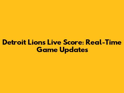 Detroit Lions Live Score: Real-Time Game Updates