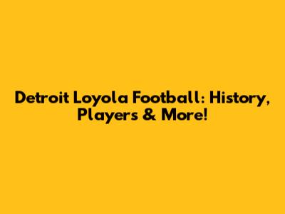 Detroit Loyola Football: History, Players & More!