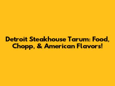 Detroit Steakhouse Tarum: Food, Chopp, & American Flavors!