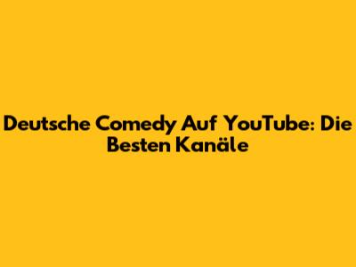 Deutsche Comedy Auf YouTube: Die Besten Kanäle