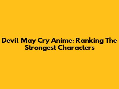 Devil May Cry Anime: Ranking The Strongest Characters