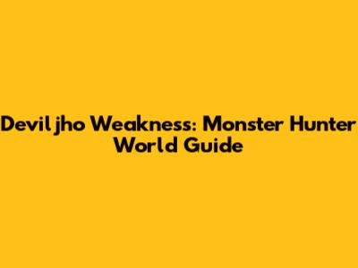 Deviljho Weakness: Monster Hunter World Guide