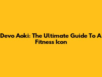 Devo Aoki: The Ultimate Guide To A Fitness Icon