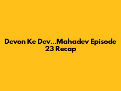 Devon Ke Dev...Mahadev Episode 23 Recap