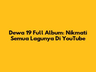 Dewa 19 Full Album: Nikmati Semua Lagunya Di YouTube