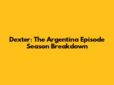Dexter: The Argentina Episode Season Breakdown