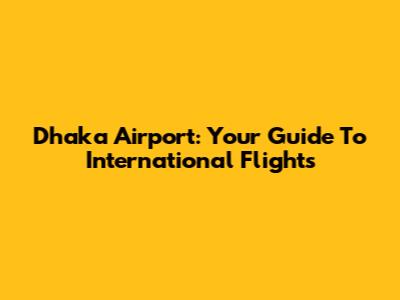 Dhaka Airport: Your Guide To International Flights