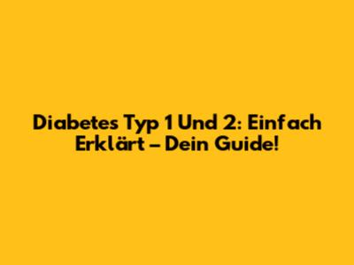 Diabetes Typ 1 Und 2: Einfach Erklärt – Dein Guide!