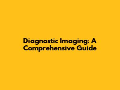 Diagnostic Imaging: A Comprehensive Guide