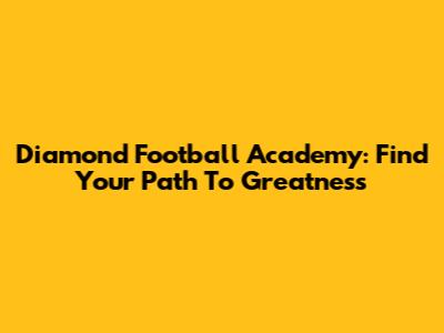 Diamond Football Academy: Find Your Path To Greatness