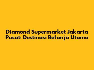 Diamond Supermarket Jakarta Pusat: Destinasi Belanja Utama