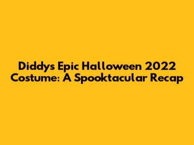 Diddy's Epic Halloween 2022 Costume: A Spooktacular Recap