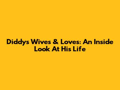 Diddy's Wives & Loves: An Inside Look At His Life